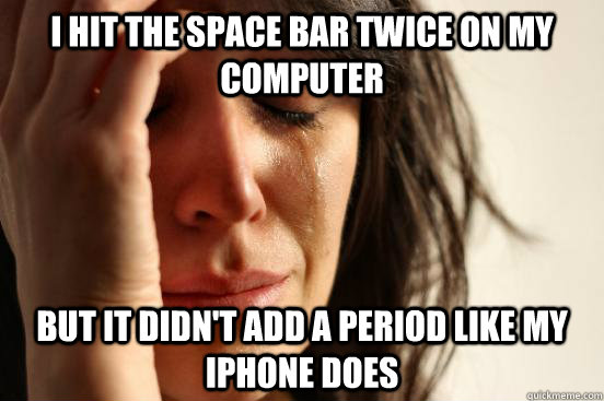 I hit the space bar twice on my computer But it didn't add a period like my iphone does  First World Problems