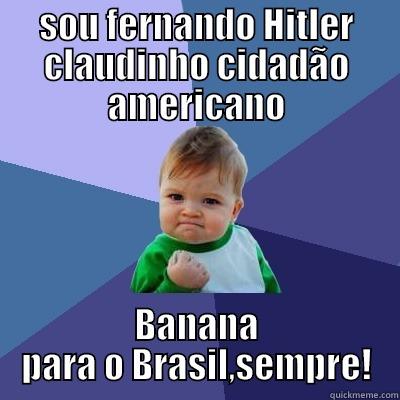 SOU FERNANDO HITLER CLAUDINHO CIDADÃO AMERICANO BANANA PARA O BRASIL,SEMPRE! Success Kid