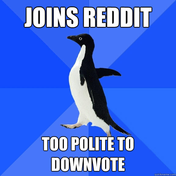 joins reddit too polite to downvote - joins reddit too polite to downvote  Socially Awkward Penguin