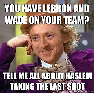You have Lebron and Wade on your team? Tell me all about Haslem taking the last shot  Condescending Wonka