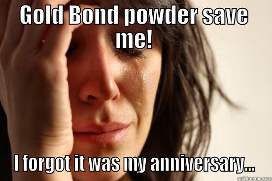 GOLD BOND POWDER SAVE ME! I FORGOT IT WAS MY ANNIVERSARY... First World Problems