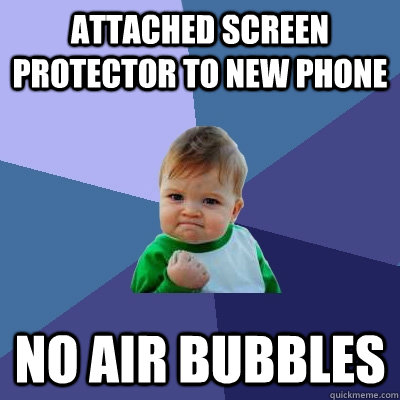 Attached screen protector to new phone no air bubbles  Success Kid