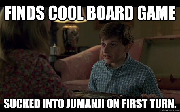 Finds cool board game sucked into Jumanji on first turn. - Finds cool board game sucked into Jumanji on first turn.  Misc