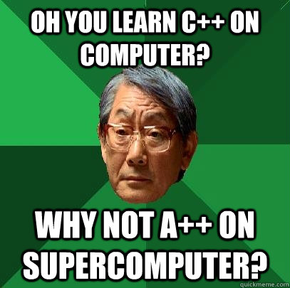 Oh you learn C++ on computer? why not a++ on supercomputer?  High Expectations Asian Father