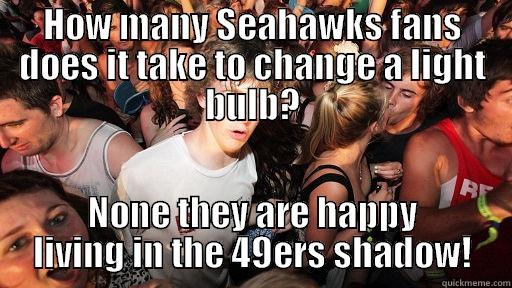 HOW MANY SEAHAWKS FANS DOES IT TAKE TO CHANGE A LIGHT BULB? NONE THEY ARE HAPPY LIVING IN THE 49ERS SHADOW! Sudden Clarity Clarence