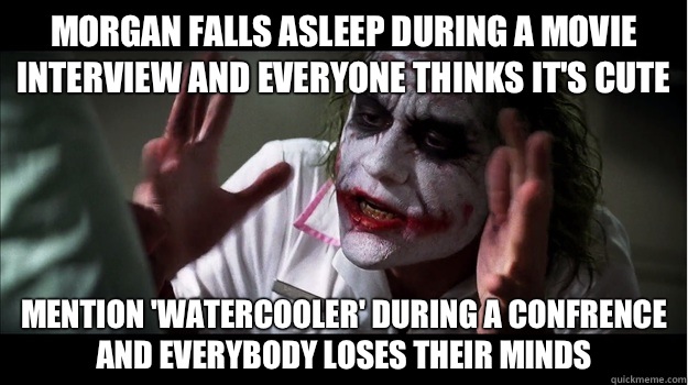 Morgan falls asleep during a movie interview and everyone thinks it's cute Mention 'watercooler' during a confrence and everybody loses their minds  Joker Mind Loss