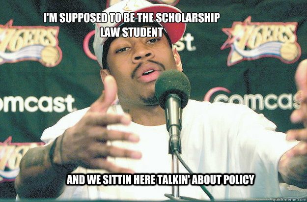 And we sittin here talkin' about policy I'm supposed to be the scholarship law student - And we sittin here talkin' about policy I'm supposed to be the scholarship law student  Allen Iverson Practice