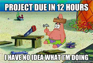 Project due in 12 hours i have no idea what i'm doing  Patrick at Work