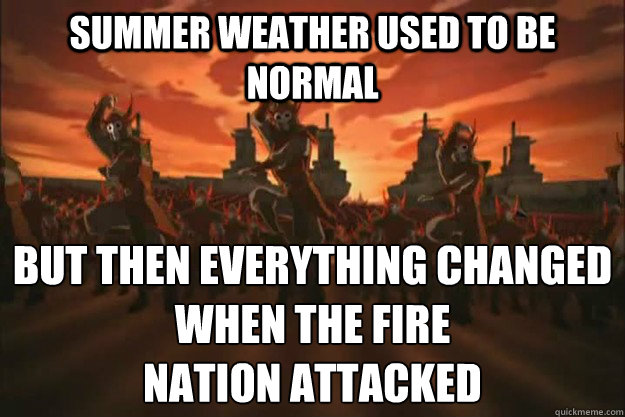 Summer weather used to be normal but then everything changed When the fire
nation attacked  When the fire nation attacked