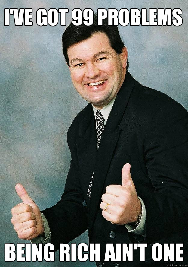 I've Got 99 problems Being Rich ain't one - I've Got 99 problems Being Rich ain't one  99 Problems Guy