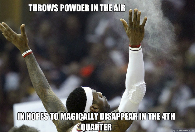 Throws Powder in the Air  In Hopes to Magically Disappear in the 4th Quarter  Lebron James- 4th Quarter