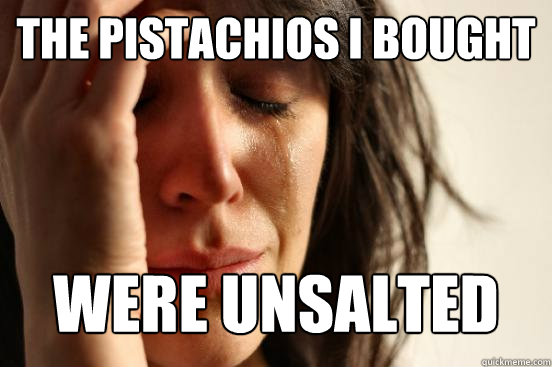 The pistachios I bought Were unsalted  First World Problems