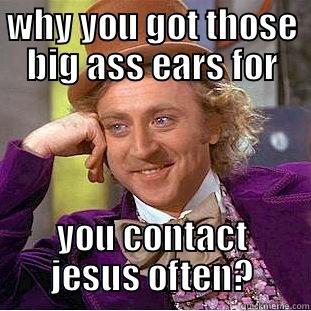 WHY YOU GOT THOSE BIG ASS EARS FOR YOU CONTACT JESUS OFTEN? Condescending Wonka