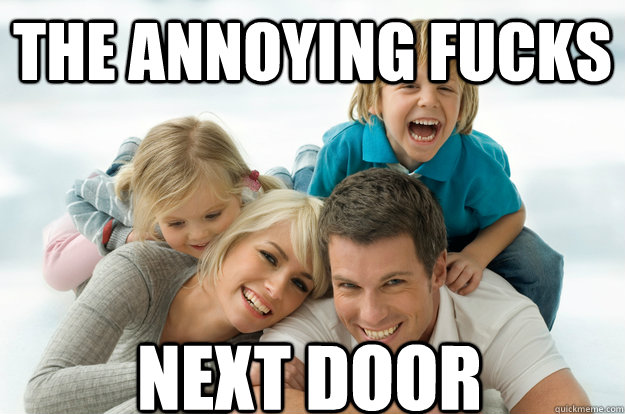 the annoying fucks next door - the annoying fucks next door  scumbag upstairs neighbors