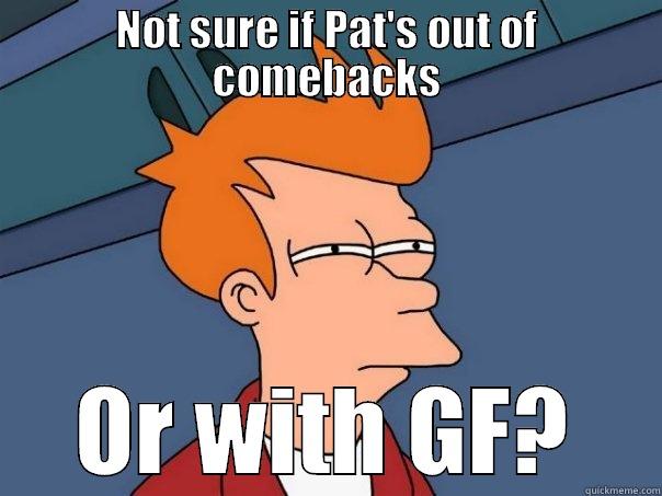 NOT SURE IF PAT'S OUT OF COMEBACKS OR WITH GF? Futurama Fry