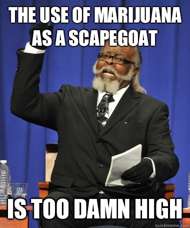 The use of marijuana as a scapegoat Is too damn high  The Rent Is Too Damn High