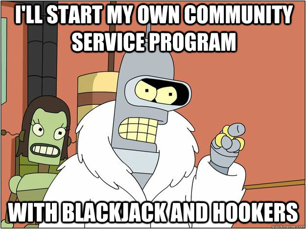 I'll start my own community service program  With Blackjack and Hookers  Blackjack and Hookers Bender