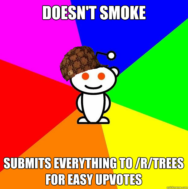 Doesn't smoke Submits everything to /r/trees for easy upvotes  Scumbag Redditor