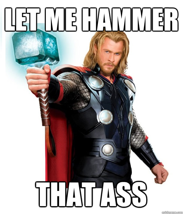Let me hammer That ass  Advice Thor