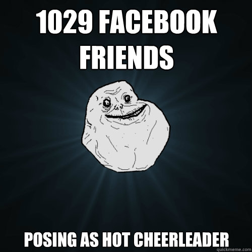 1029 Facebook friends posing as hot cheerleader  Forever Alone
