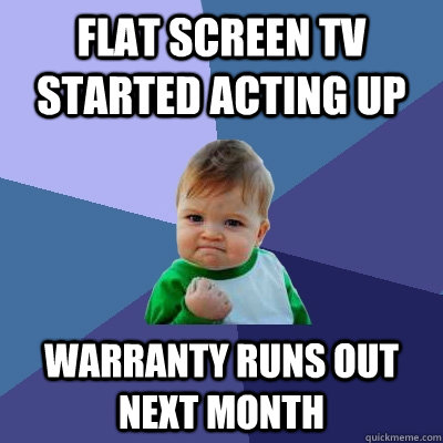 Flat screen tv started acting up Warranty runs out next month  Success Kid