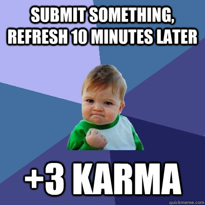 Submit something, refresh 10 minutes later +3 karma  Success Kid