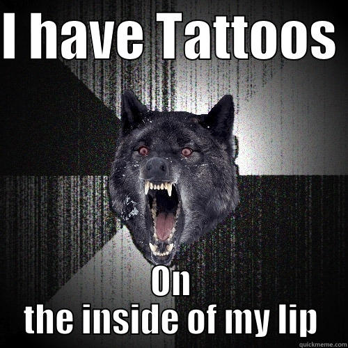 I HAVE TATTOOS  ON THE INSIDE OF MY LIP Insanity Wolf