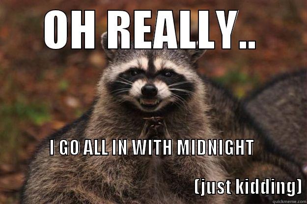 OH REALLY.. I GO ALL IN WITH MIDNIGHT                                                                                                                              (JUST KIDDING) Evil Plotting Raccoon