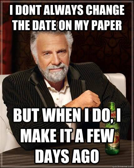 I dont always change the date on my paper but when i do, i make it a few days ago - I dont always change the date on my paper but when i do, i make it a few days ago  Misc