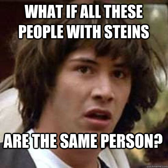 What if all these people with steins are the same person?  conspiracy keanu