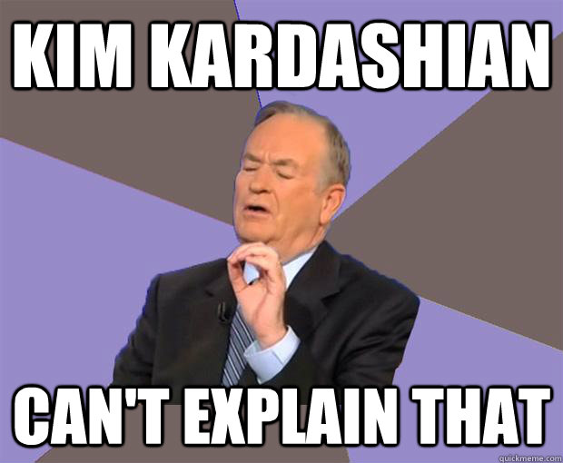 Kim Kardashian Can't explain that  Bill O Reilly