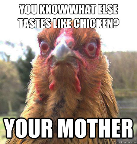 you know what else tastes like chicken? your mother  RageChicken