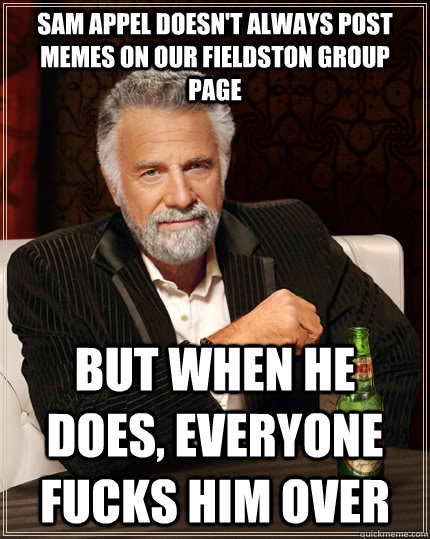 Sam Appel doesn't always post memes on our Fieldston group page But when he does, everyone fucks him over   The Most Interesting Man In The World