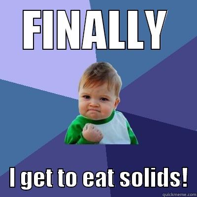 FINALLY    I GET TO EAT SOLIDS!  Success Kid