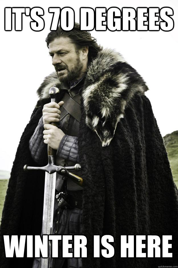 It's 70 Degrees Winter is here - It's 70 Degrees Winter is here  Winter is coming