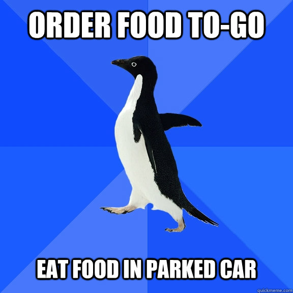 Order food to-go   Eat Food in parked car   Socially Awkward Penguin