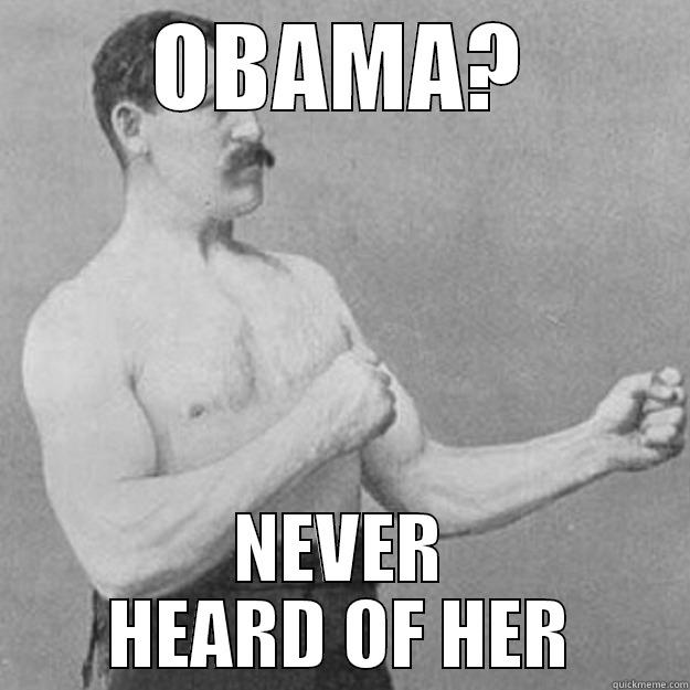 OBAMA? NEVER HEARD OF HER overly manly man