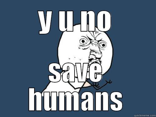 Y U NO SAVE HUMANS Y U No