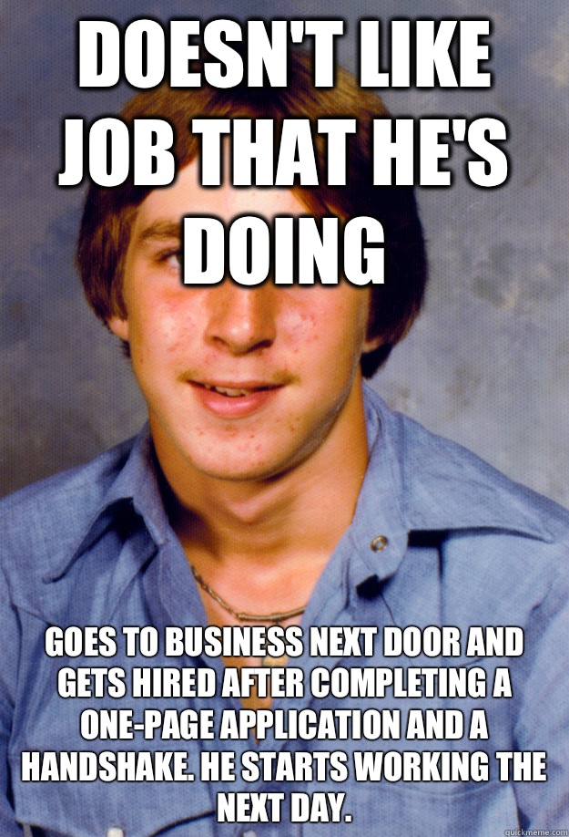 Doesn't like job that he's doing Goes to business next door and gets hired after completing a one-page application and a handshake. He starts working the next day.   Old Economy Steven