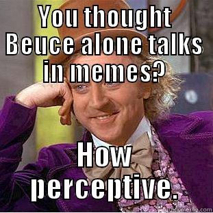 YOU THOUGHT BEUCE ALONE TALKS IN MEMES? HOW PERCEPTIVE. Condescending Wonka