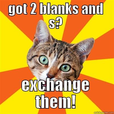 GOT 2 BLANKS AND S? EXCHANGE THEM! Bad Advice Cat