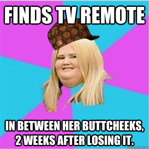 Finds TV Remote In between her buttcheeks, 2 weeks after losing it.  scumbag fat girl