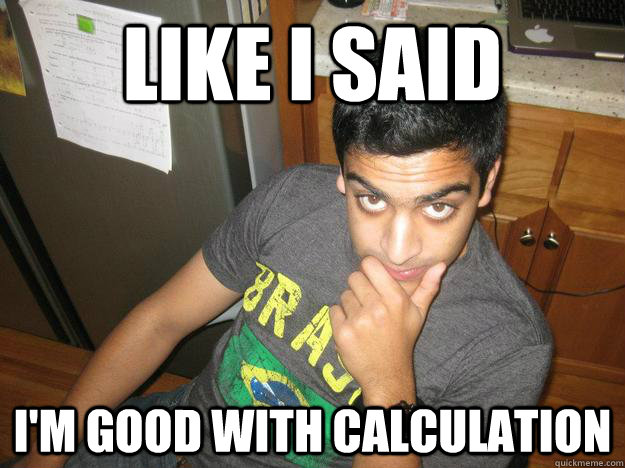 Like I said I'm good with calculation - Like I said I'm good with calculation  rohit