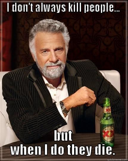 I DON'T ALWAYS KILL PEOPLE... BUT WHEN I DO THEY DIE. The Most Interesting Man In The World