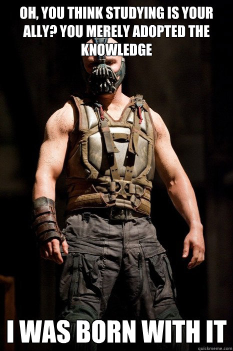 Oh, you think studying is your ally? You merely adopted the knowledge I was born with it  Permission Bane