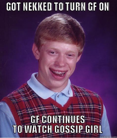 GOT NEKKED TO TURN GF ON GF CONTINUES TO WATCH GOSSIP GIRL Bad Luck Brian