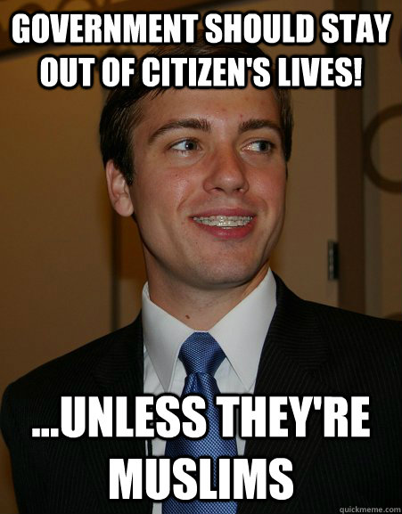 Government should stay out of citizen's lives! ...unless they're muslims  College Republican