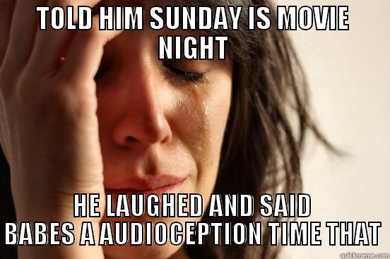 TOLD HIM SUNDAY IS MOVIE NIGHT HE LAUGHED AND SAID BABES A AUDIOCEPTION TIME THAT First World Problems