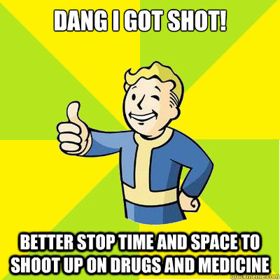 dang i got shot! better stop time and space to shoot up on drugs and medicine - dang i got shot! better stop time and space to shoot up on drugs and medicine  Fallout new vegas