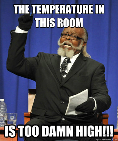 the temperature in this room is too damn high!!!  The Rent Is Too Damn High